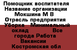 Помощник воспитателя › Название организации ­ Мокшина М.В. › Отрасль предприятия ­ Уборка › Минимальный оклад ­ 11 000 - Все города Работа » Вакансии   . Костромская обл.